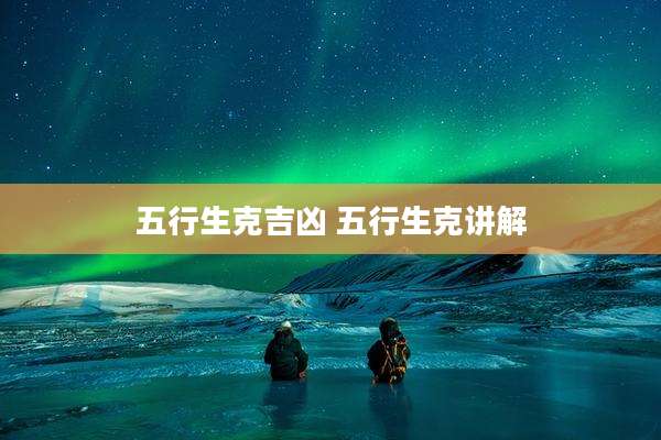 五行生克吉凶 五行生克讲解