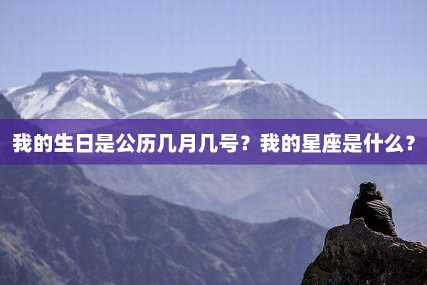 我的生日是公历几月几号？我的星座是什么？