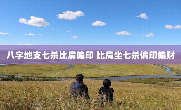八字地支七杀比肩偏印 比肩坐七杀偏印偏财