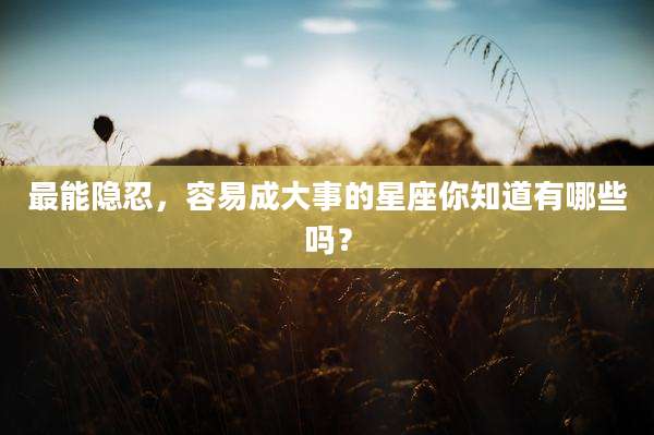最能隐忍,容易成大事的星座你知道有哪些吗?