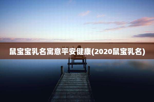 鼠宝宝乳名寓意平安健康(2020鼠宝乳名)