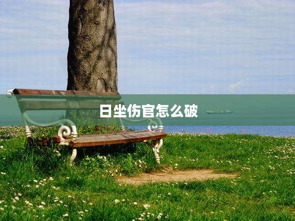 日坐伤官怎么破