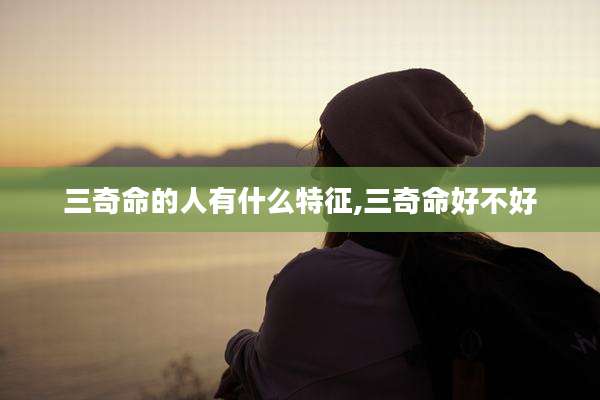三奇命的人有什么特征,三奇命好不好