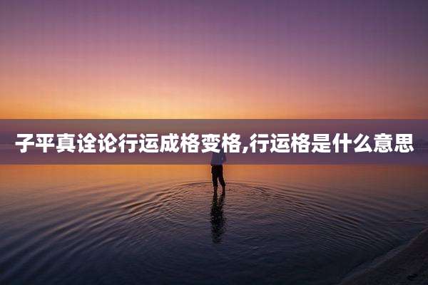 子平真诠论行运成格变格,行运格是什么意思