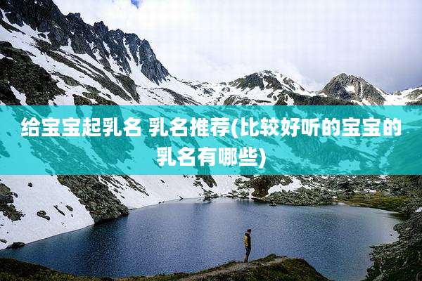 给宝宝起乳名 乳名推荐(比较好听的宝宝的乳名有哪些)