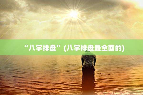 “八字排盘”(八字排盘最全面的)