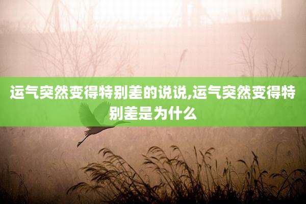 运气突然变得特别差的说说,运气突然变得特别差是为什么
