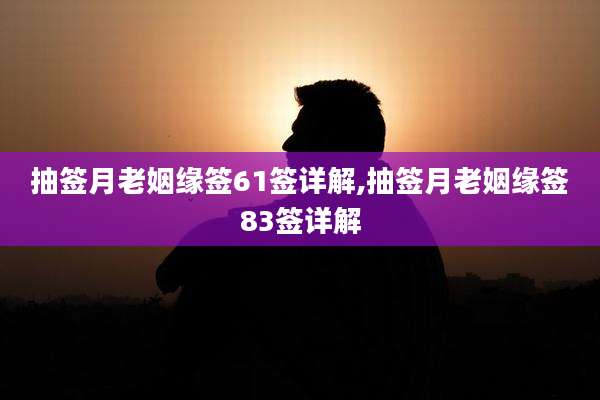 抽签月老姻缘签61签详解,抽签月老姻缘签83签详解