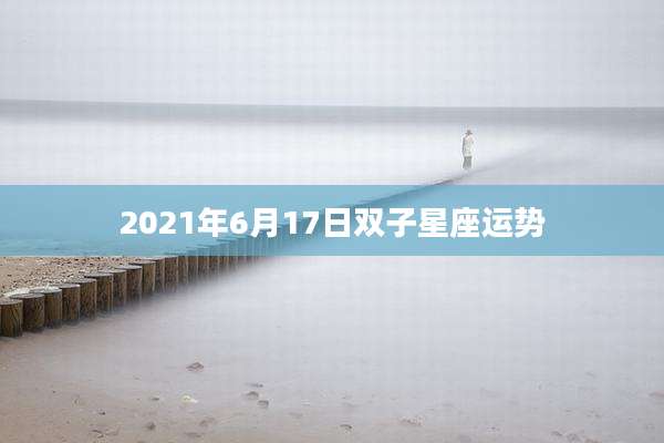 2021年6月17日双子星座运势