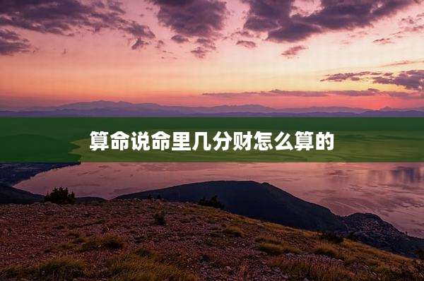 算命说命里几分财怎么算的
