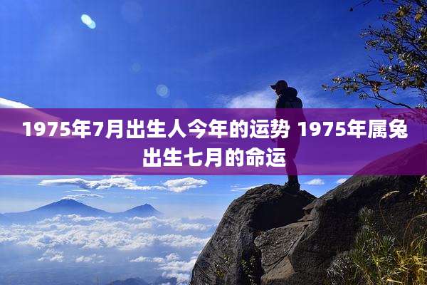 1975年7月出生人今年的运势 1975年属兔出生七月的命运