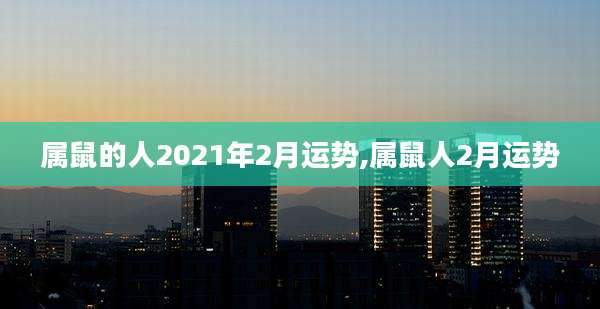 属鼠的人2021年2月运势,属鼠人2月运势