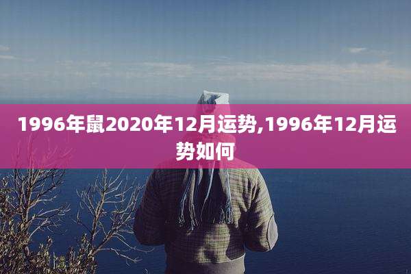 1996年鼠2020年12月运势,1996年12月运势如何
