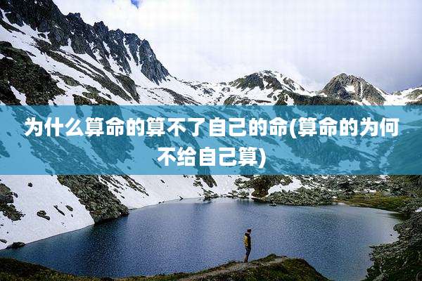 为什么算命的算不了自己的命(算命的为何不给自己算)