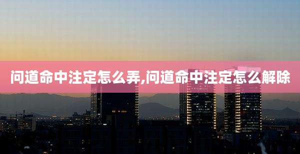 问道命中注定怎么弄,问道命中注定怎么解除
