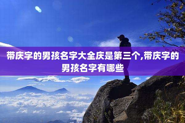带庆字的男孩名字大全庆是第三个,带庆字的男孩名字有哪些