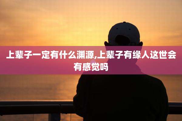 上辈子一定有什么渊源,上辈子有缘人这世会有感觉吗