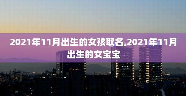2021年11月出生的女孩取名,2021年11月出生的女宝宝
