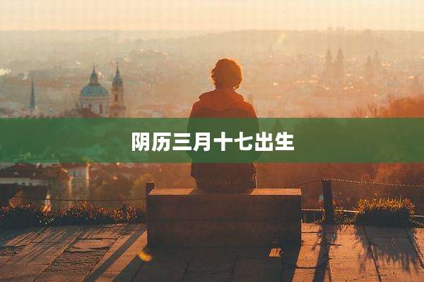 阴历三月十七出生