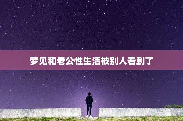 梦见和老公性生活被别人看到了