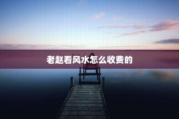 老赵看风水怎么收费的
