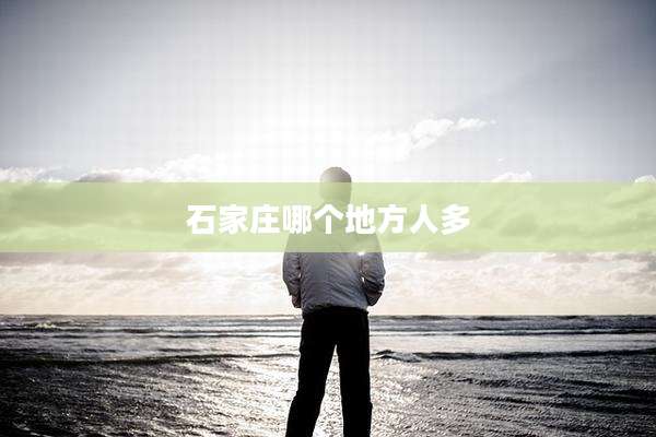 石家庄哪个地方人多