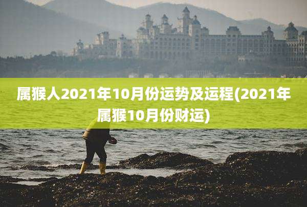 属猴人2021年10月份运势及运程(2021年属猴10月份财运)