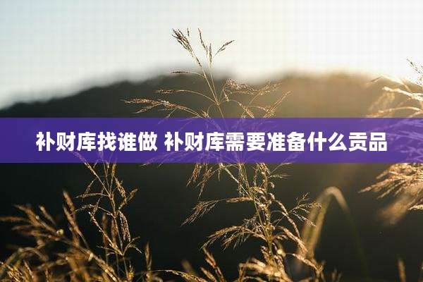 补财库找谁做 补财库需要准备什么贡品
