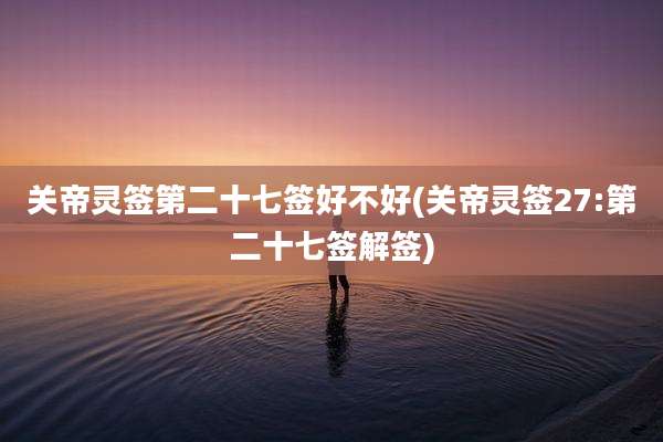关帝灵签第二十七签好不好(关帝灵签27:第二十七签解签)
