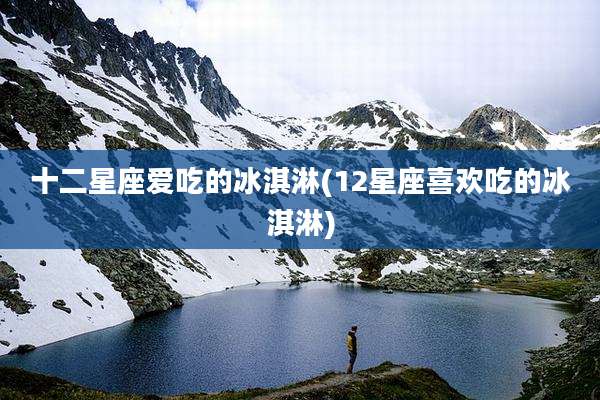 十二星座爱吃的冰淇淋(12星座喜欢吃的冰淇淋)