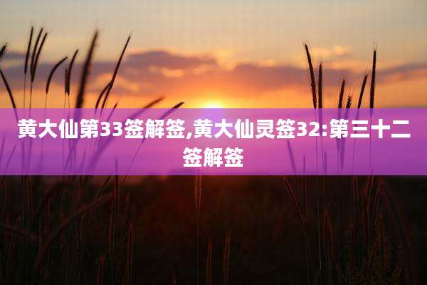黄大仙第33签解签,黄大仙灵签32:第三十二签解签