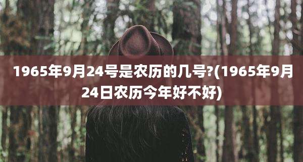 1965年9月24号是农历的几号?(1965年9月24日农历今年好不好)