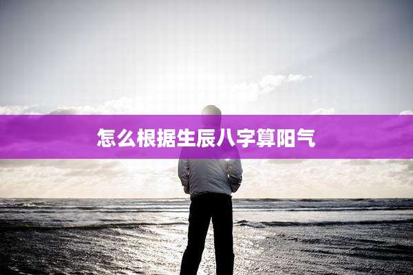 怎么根据生辰八字算阳气