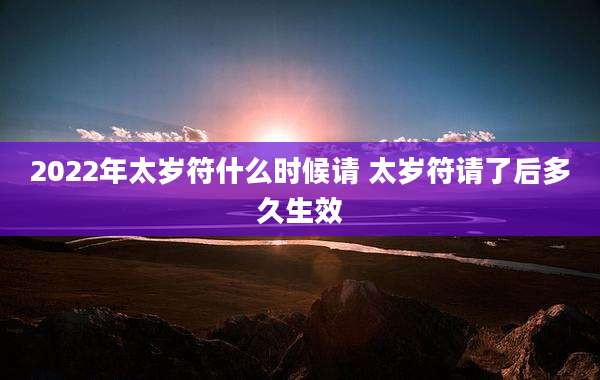 2022年太岁符什么时候请 太岁符请了后多久生效