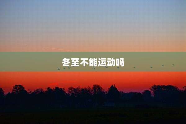 冬至不能运动吗