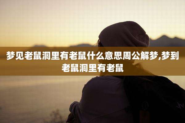 梦见老鼠洞里有老鼠什么意思周公解梦,梦到老鼠洞里有老鼠