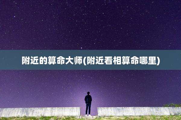 附近的算命大师(附近看相算命哪里)
