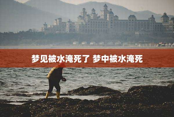 梦见被水淹死了 梦中被水淹死