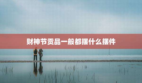 财神节贡品一般都摆什么摆件