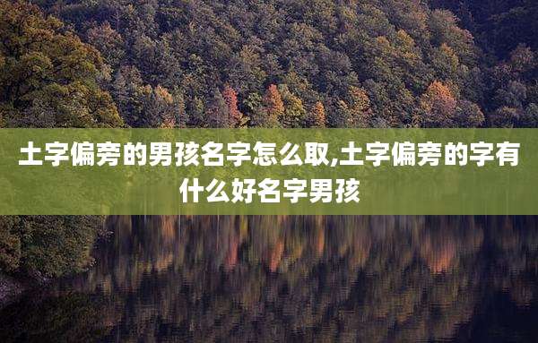 土字偏旁的男孩名字怎么取,土字偏旁的字有什么好名字男孩
