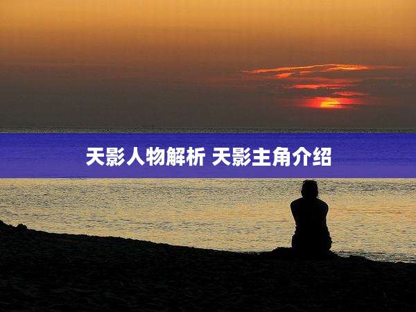 天影人物解析 天影主角介绍