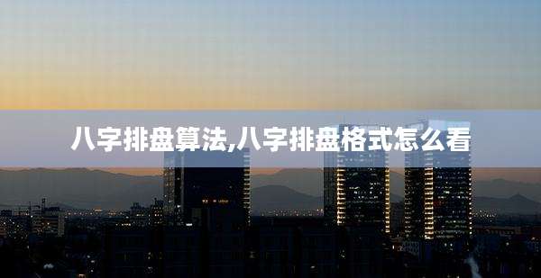 八字排盘算法,八字排盘格式怎么看