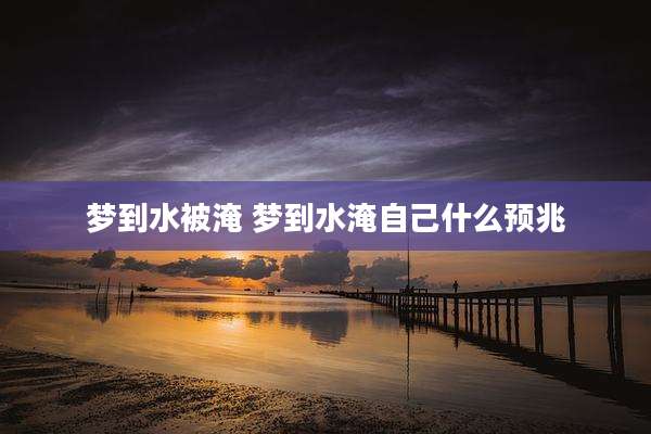 梦到水被淹 梦到水淹自己什么预兆