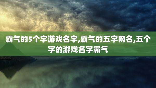 霸气的5个字游戏名字,霸气的五字网名,五个字的游戏名字霸气
