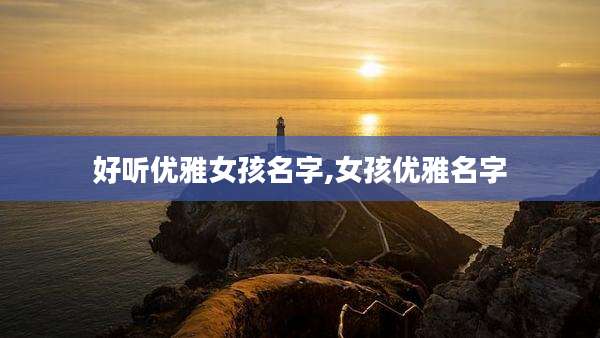 好听优雅女孩名字,女孩优雅名字