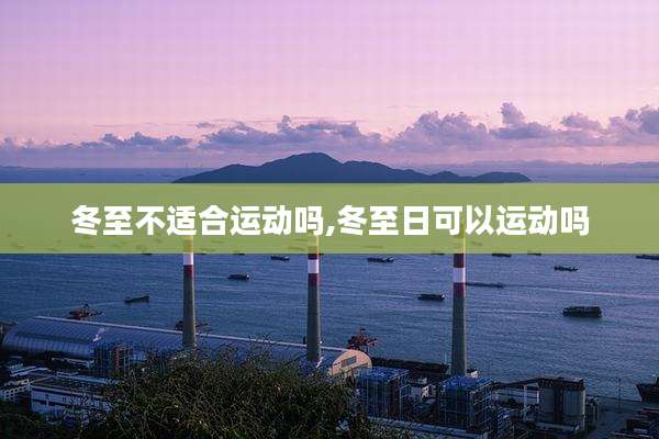 冬至不适合运动吗,冬至日可以运动吗