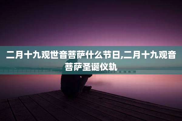 二月十九观世音菩萨什么节日,二月十九观音菩萨圣诞仪轨