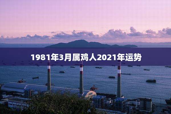 1981年3月属鸡人2021年运势