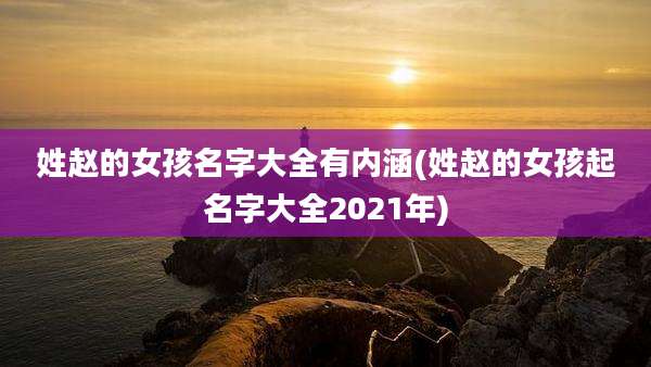 姓赵的女孩名字大全有内涵(姓赵的女孩起名字大全2021年)