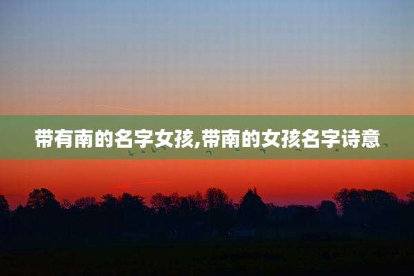 带有南的名字女孩,带南的女孩名字诗意
